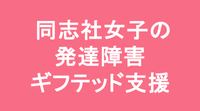 同志社女子中学校の発達障害(LD/ADHD/自閉症スペクトラム)・ギフテッド(2E)支援の発達障害(LD/ADHD/自閉症スペクトラム)・ギフテッド(2E)支援