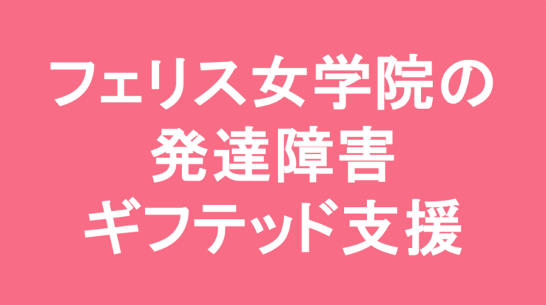 フェリス女学院中学校の発達障害(LD/ADHD/自閉症スペクトラム)・ギフテッド(2E)支援