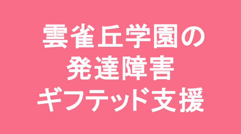 雲雀丘学園中学校の発達障害(LD/ADHD/自閉症スペクトラム)・ギフテッド(2E)支援の発達障害(LD/ADHD/自閉症スペクトラム)・ギフテッド(2E)支援