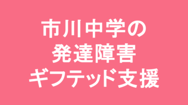 【中学受験】市川中学校の特徴・偏差値と発達障害・ギフテッド支援