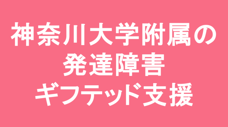 神奈川大学附属中学校の発達障害(LD/ADHD/自閉症スペクトラム)・ギフテッド(2E)支援