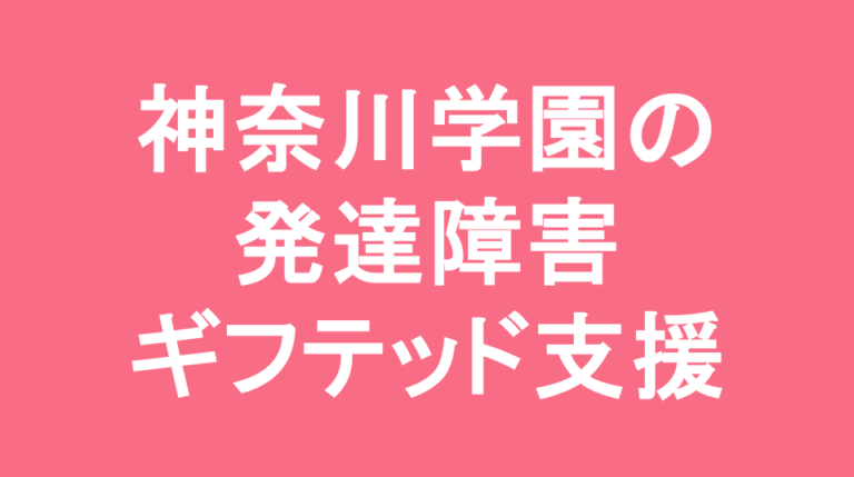神奈川学園中学校の発達障害(LD/ADHD/自閉症スペクトラム)・ギフテッド(2E)支援