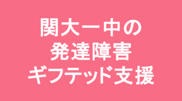 【中学受験】関西大学第一中学校の特徴・偏差値と発達障害・ギフテッド支援