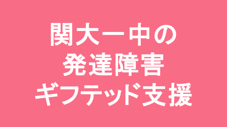 関西大学第一中学校の発達障害(LD/ADHD/自閉症スペクトラム)・ギフテッド(2E)支援