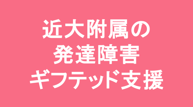 近畿大学附属中学校の発達障害(LD/ADHD/自閉症スペクトラム)・ギフテッド(2E)支援
