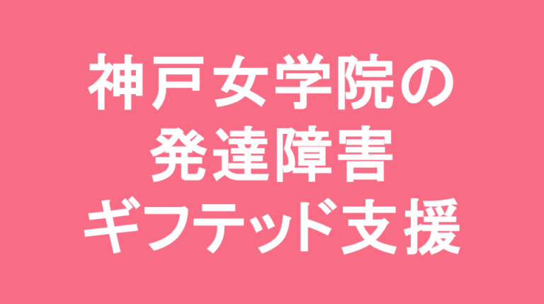 神戸女学院中学部の発達障害(LD/ADHD/自閉症スペクトラム)・ギフテッド(2E)支援