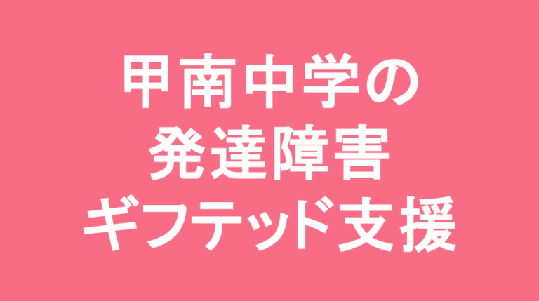 甲南中学校の発達障害(LD/ADHD/自閉症スペクトラム)・ギフテッド(2E)支援