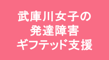 【中学受験】武庫川女子大学附属中学校の特徴・偏差値と発達障害・ギフテッド支援