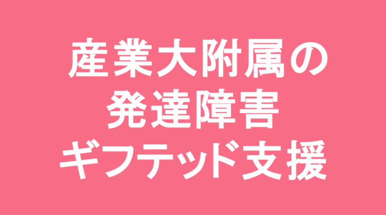 京都産業大学附属中学校の発達障害(LD/ADHD/自閉症スペクトラム)・ギフテッド(2E)支援の発達障害(LD/ADHD/自閉症スペクトラム)・ギフテッド(2E)支援
