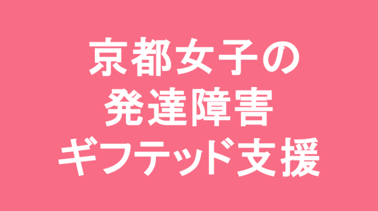 京都女子中学校の発達障害(LD/ADHD/自閉症スペクトラム)・ギフテッド(2E)支援の発達障害(LD/ADHD/自閉症スペクトラム)・ギフテッド(2E)支援