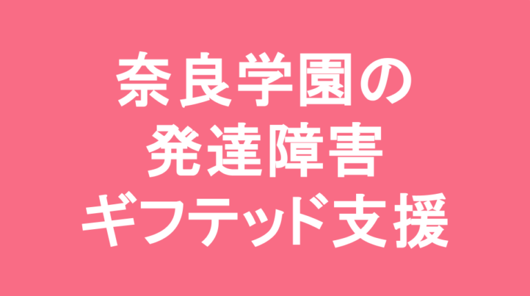 奈良学園中学校の発達障害(LD/ADHD/自閉症スペクトラム)・ギフテッド(2E)支援の発達障害(LD/ADHD/自閉症スペクトラム)・ギフテッド(2E)支援