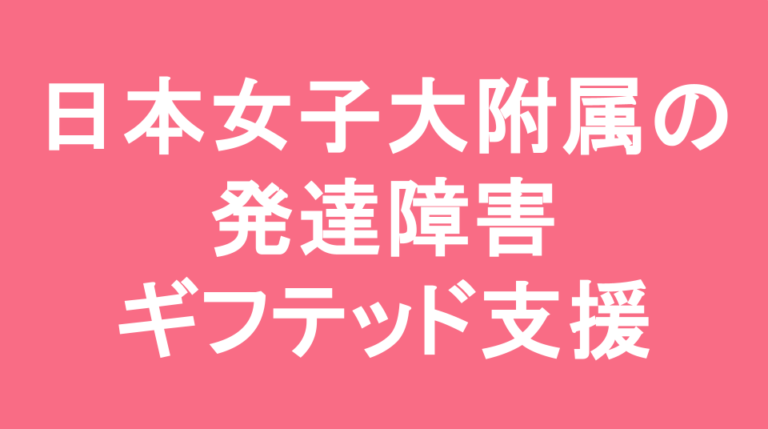 日本女子大学附属中学校の発達障害(LD/ADHD/自閉症スペクトラム)・ギフテッド(2E)支援