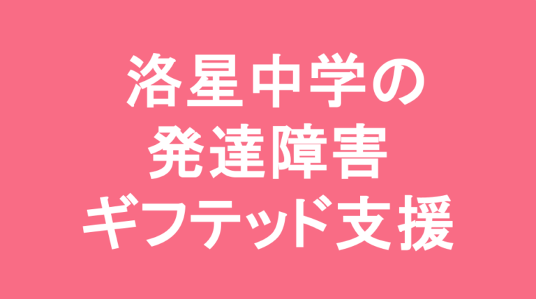 洛星中学校の発達障害(LD/ADHD/自閉症スペクトラム)・ギフテッド(2E)支援の発達障害(LD/ADHD/自閉症スペクトラム)・ギフテッド(2E)支援