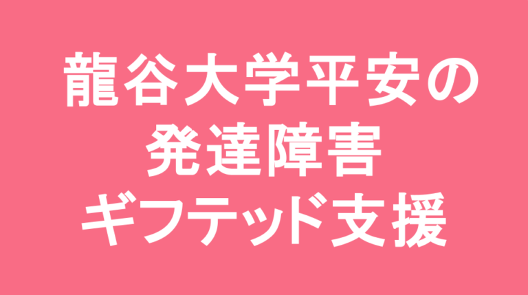 龍谷大学付属平安中学校の発達障害(LD/ADHD/自閉症スペクトラム)・ギフテッド(2E)支援の発達障害(LD/ADHD/自閉症スペクトラム)・ギフテッド(2E)支援