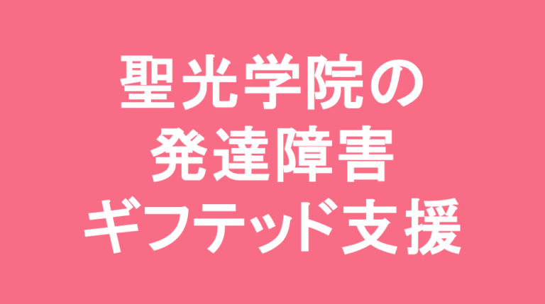 聖光学院中学校の発達障害(LD/ADHD/自閉症スペクトラム)・ギフテッド(2E)支援