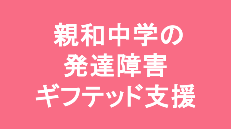 親和中学校の発達障害(LD/ADHD/自閉症スペクトラム)・ギフテッド(2E)支援の発達障害(LD/ADHD/自閉症スペクトラム)・ギフテッド(2E)支援