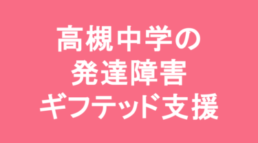 【中学受験】高槻中学校の特徴・偏差値と発達障害・ギフテッド支援