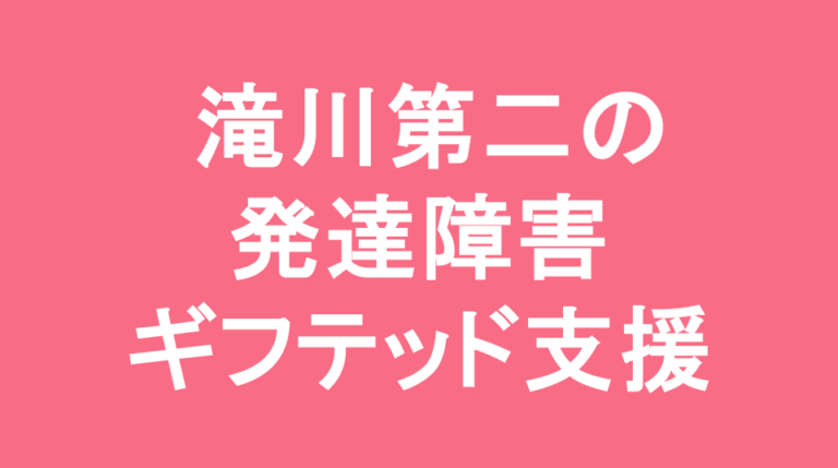 滝川第二中学校の発達障害(LD/ADHD/自閉症スペクトラム)・ギフテッド(2E)支援の発達障害(LD/ADHD/自閉症スペクトラム)・ギフテッド(2E)支援
