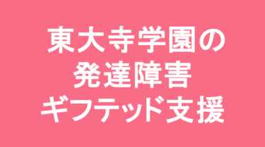 【中学受験】東大寺学園中学校の特徴・偏差値と発達障害・ギフテッド支援